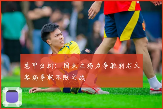 意甲分析：国米主场力争胜利尤文客场争取不败之战