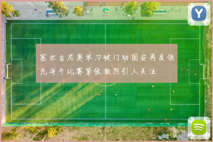 塞尔吉尼奥单刀破门助国安再度领先海牛比赛紧张激烈引人关注