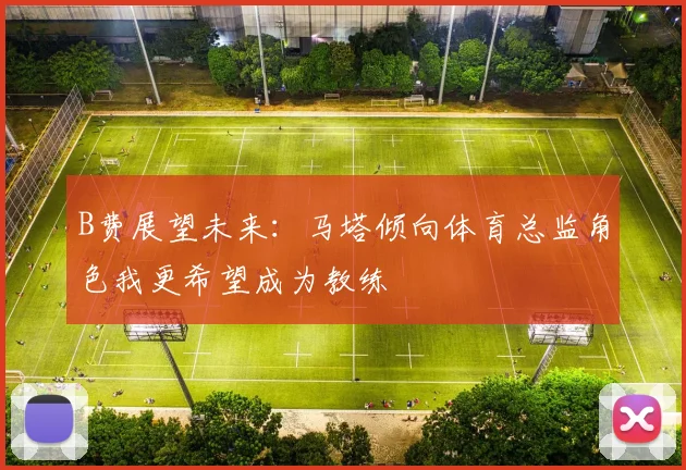 B费展望未来：马塔倾向体育总监角色我更希望成为教练