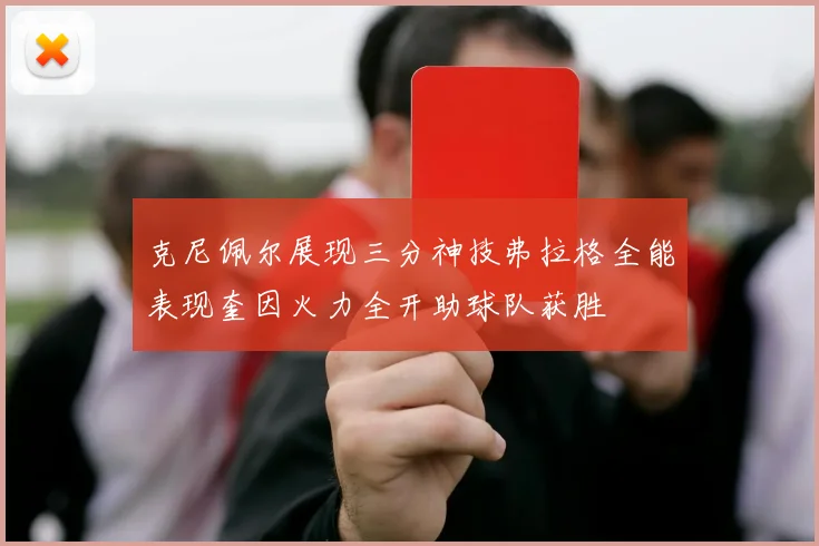 克尼佩尔展现三分神技弗拉格全能表现奎因火力全开助球队获胜