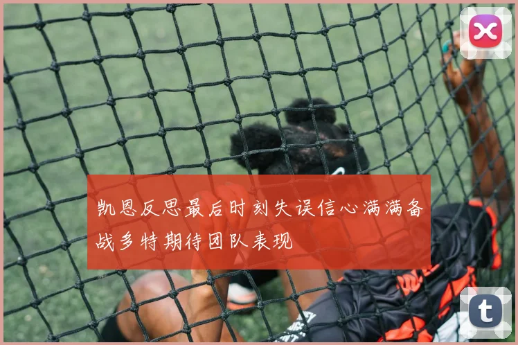 凯恩反思最后时刻失误信心满满备战多特期待团队表现