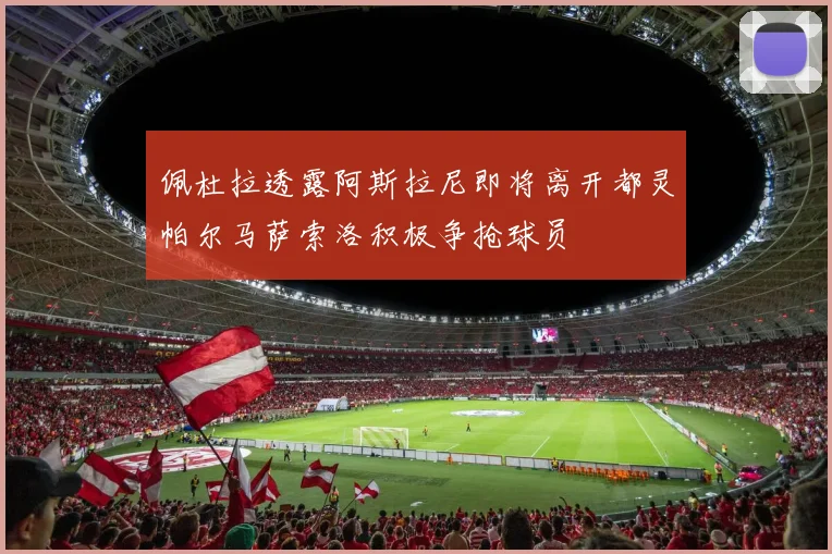 佩杜拉透露阿斯拉尼即将离开都灵帕尔马萨索洛积极争抢球员