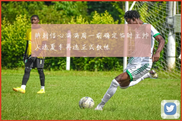热刺信心满满周一前确定临时主帅人选夏季再选正式教练