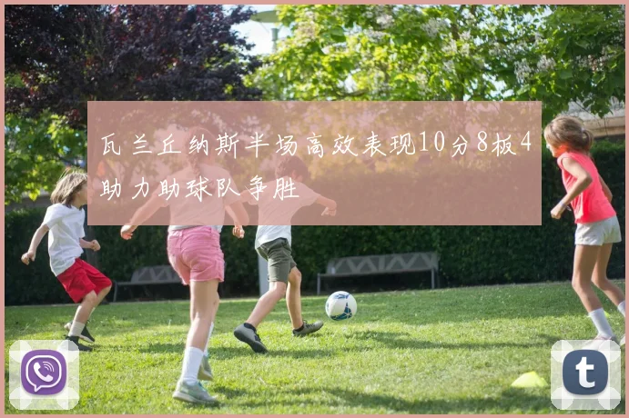 瓦兰丘纳斯半场高效表现10分8板4助力助球队争胜