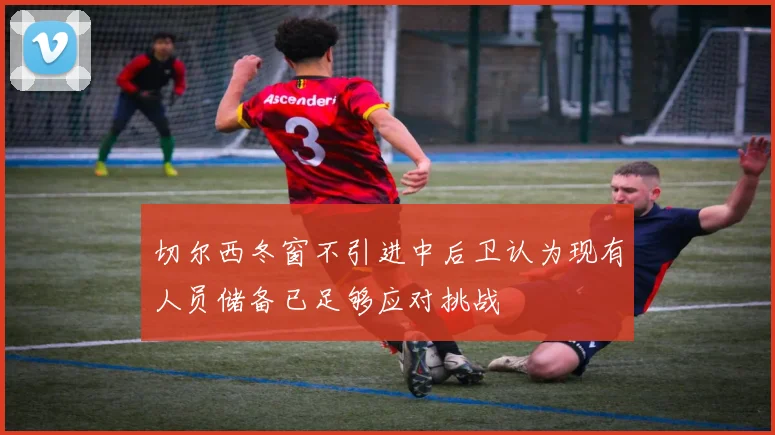 切尔西冬窗不引进中后卫认为现有人员储备已足够应对挑战