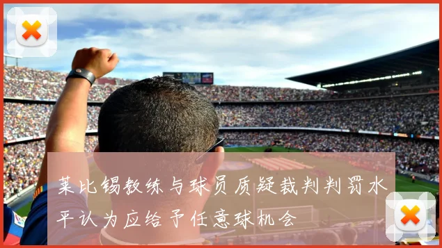 莱比锡教练与球员质疑裁判判罚水平认为应给予任意球机会