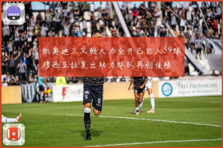 凯奥迪三叉戟火力全开已打入59球穆西亚拉复出助力球队再创佳绩