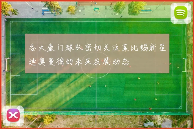 各大豪门球队密切关注莱比锡新星迪奥曼德的未来发展动态