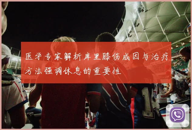 医学专家解析库里膝伤成因与治疗方法强调休息的重要性