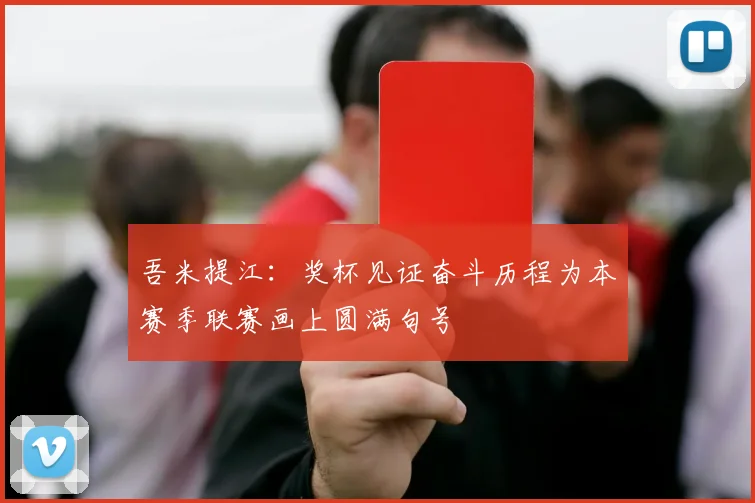 吾米提江：奖杯见证奋斗历程为本赛季联赛画上圆满句号