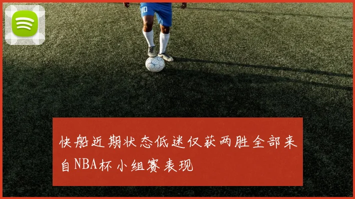 快船近期状态低迷仅获两胜全部来自NBA杯小组赛表现