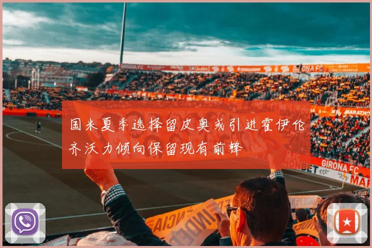 国米夏季选择留皮奥或引进霍伊伦齐沃力倾向保留现有前锋