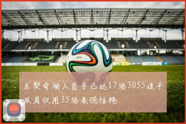 东契奇湖人首季已达17场3055追平浓眉仅用35场表现惊艳