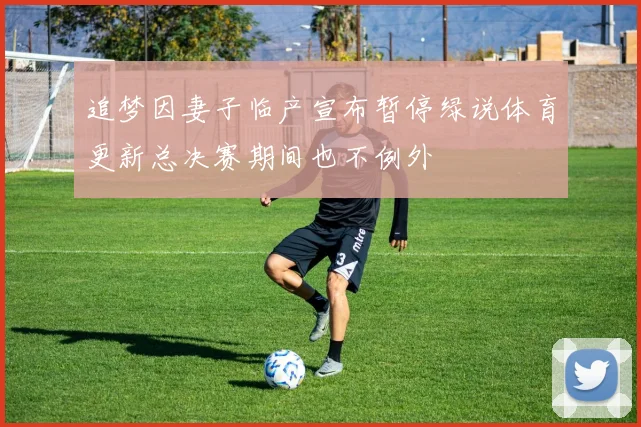 追梦因妻子临产宣布暂停绿说体育更新总决赛期间也不例外